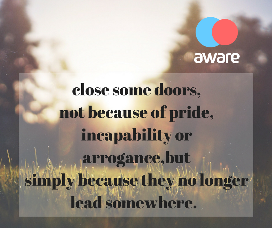 close some doors,not because of pride, incapability or arrogance,butsimply because they no longer lead somewhere.